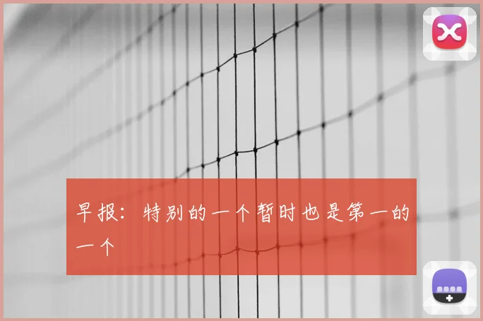 早报：特别的一个暂时也是第一的一个