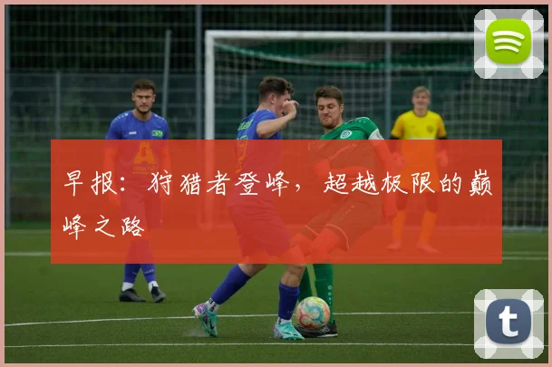 早报：狩猎者登峰，超越极限的巅峰之路