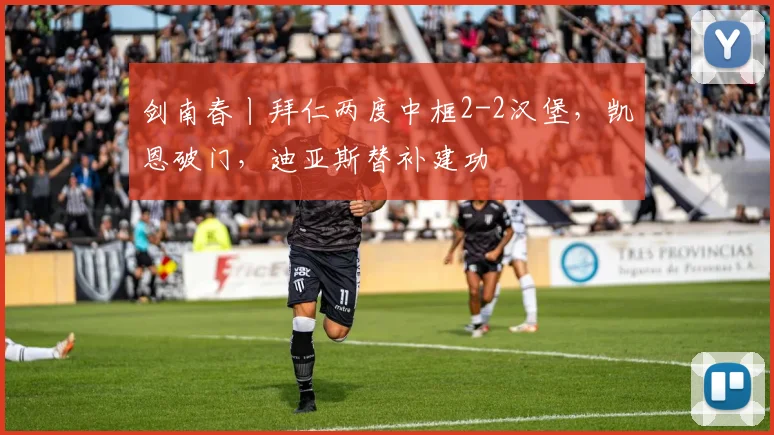 剑南春丨拜仁两度中框2-2汉堡，凯恩破门，迪亚斯替补建功