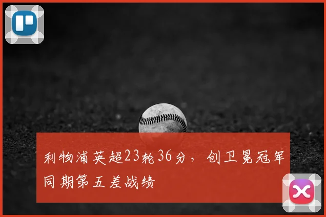 利物浦英超23轮36分，创卫冕冠军同期第五差战绩