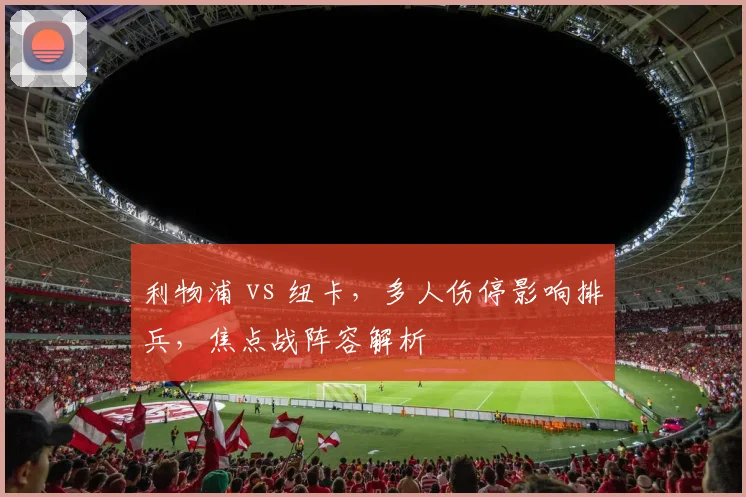 利物浦 vs 纽卡，多人伤停影响排兵，焦点战阵容解析