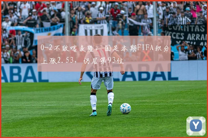 0-2不敌喀麦隆，国足本期FIFA积分上涨2.53，仍居第93位