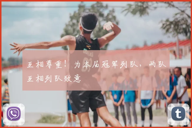 互相尊重！为本届冠军列队，两队互相列队致意