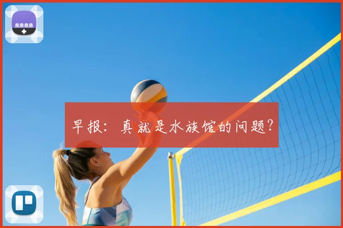 早报：真就是水族馆的问题？