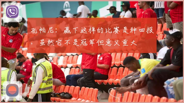 孔帕尼：赢下这样的比赛是种回报，虽然它不是冠军但意义重大