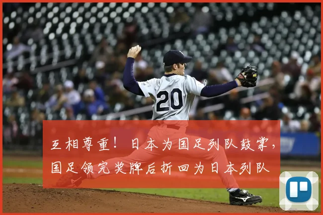 互相尊重！日本为国足列队鼓掌，国足领完奖牌后折回为日本列队