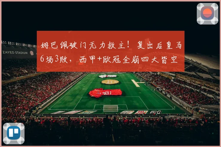 姆巴佩破门无力救主！复出后皇马6场3败，西甲+欧冠全崩四大皆空