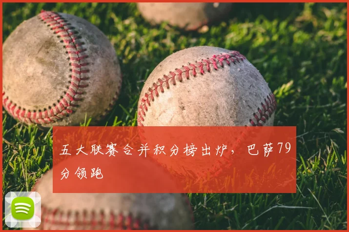 五大联赛合并积分榜出炉，巴萨79分领跑