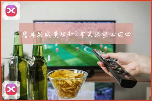 詹库发威曼联4-2布莱顿重回前四