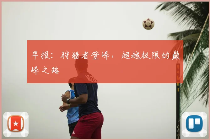 早报：狩猎者登峰，超越极限的巅峰之路