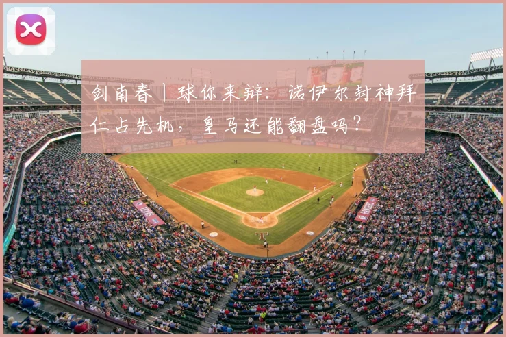 剑南春丨球你来辩：诺伊尔封神拜仁占先机，皇马还能翻盘吗？