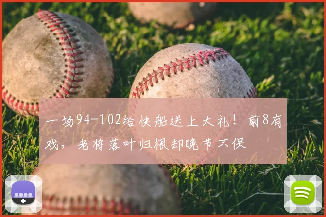 一场94-102给快船送上大礼！前8有戏，老将落叶归根却晚节不保