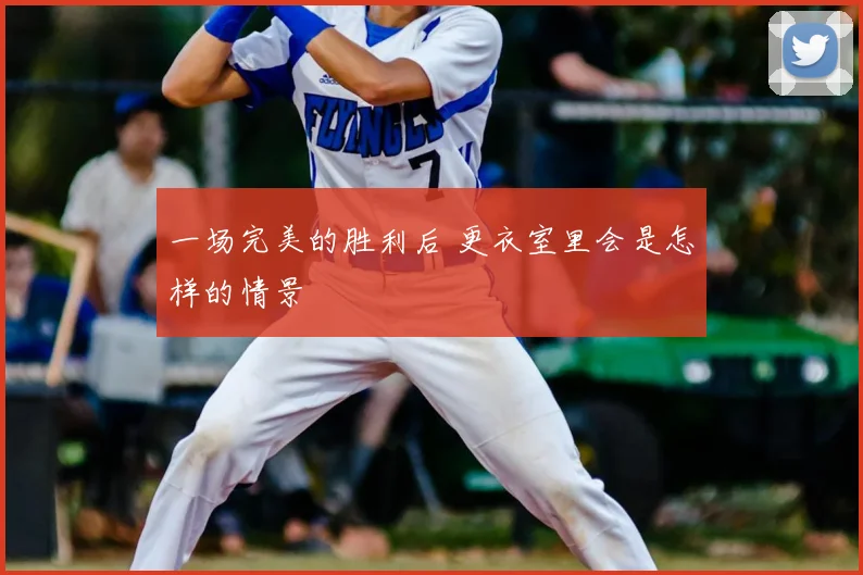 一场完美的胜利后 更衣室里会是怎样的情景