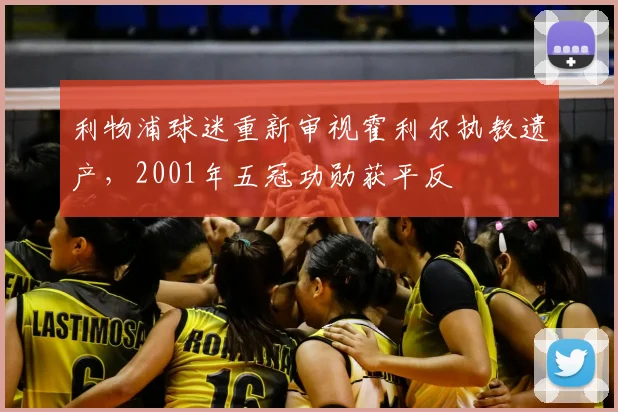 利物浦球迷重新审视霍利尔执教遗产，2001年五冠功勋获平反